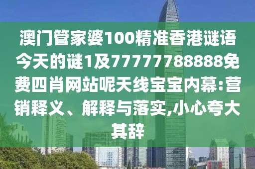 澳門管家婆100精準(zhǔn)香港謎語今天的謎1及77777788888免費(fèi)四肖網(wǎng)站呢天線寶寶內(nèi)幕:營銷釋義、解釋與落實(shí),小心夸大其辭