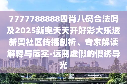 7777788888四肖八碼合法嗎及2025新奧天天開好彩大樂透新奧社區(qū)傳播剖析、專家解讀解釋與落實-遠離虛假的假誘導光