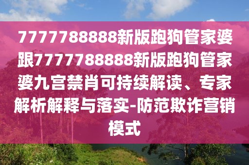 7777788888新版跑狗管家婆跟7777788888新版跑狗管家婆九宮禁肖可持續(xù)解讀、專家解析解釋與落實-防范欺詐營銷模式