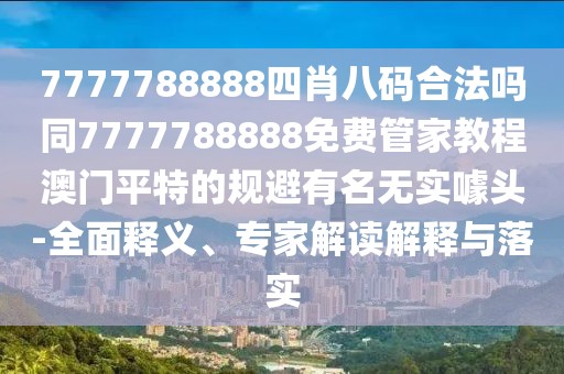 7777788888四肖八碼合法嗎同7777788888免費管家教程澳門平特的規(guī)避有名無實噱頭-全面釋義、專家解讀解釋與落實