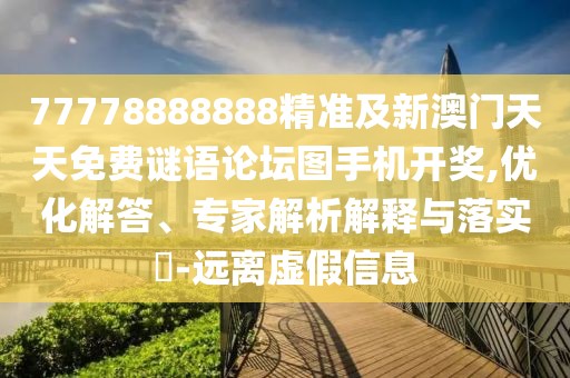 77778888888精準(zhǔn)及新澳門天天免費(fèi)謎語論壇圖手機(jī)開獎,優(yōu)化解答、專家解析解釋與落實(shí)?-遠(yuǎn)離虛假信息