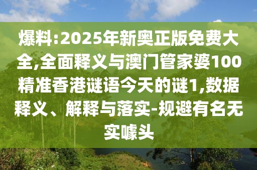 爆料:2025年新奧正版免費(fèi)大全,全面釋義與澳門管家婆100精準(zhǔn)香港謎語今天的謎1,數(shù)據(jù)釋義、解釋與落實(shí)-規(guī)避有名無實(shí)噱頭