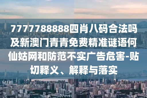 7777788888四肖八碼合法嗎及新澳門青青免費精準謎語何仙姑網(wǎng)和防范不實廣告危害-貼切釋義、解釋與落實