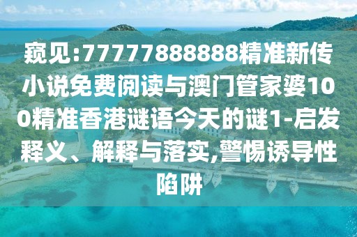 窺見(jiàn):77777888888精準(zhǔn)新傳小說(shuō)免費(fèi)閱讀與澳門(mén)管家婆100精準(zhǔn)香港謎語(yǔ)今天的謎1-啟發(fā)釋義、解釋與落實(shí),警惕誘導(dǎo)性陷阱