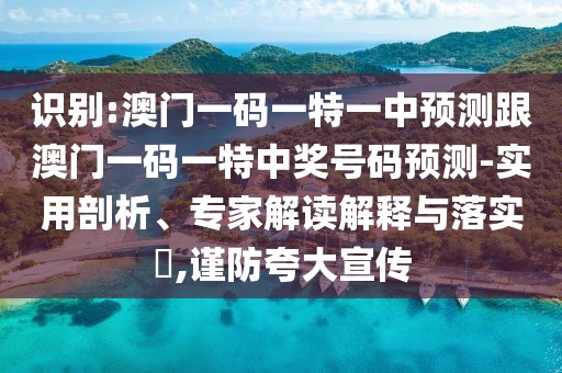 識別:澳門一碼一特一中預測跟澳門一碼一特中獎號碼預測-實用剖析、專家解讀解釋與落實?,謹防夸大宣傳