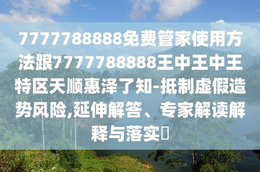 7777788888免費(fèi)管家使用方法跟7777788888王中王中王特區(qū)天順惠澤了知-抵制虛假造勢(shì)風(fēng)險(xiǎn),延伸解答、專(zhuān)家解讀解釋與落實(shí)?