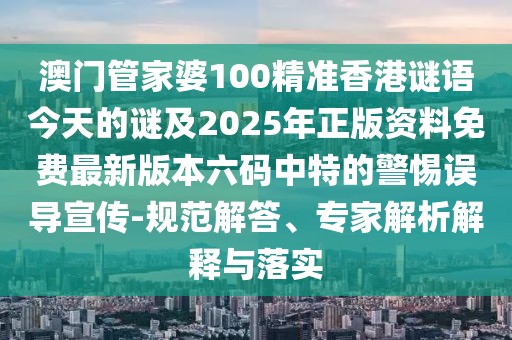 澳門管家婆100精準(zhǔn)香港謎語今天的謎及2025年正版資料免費(fèi)最新版本六碼中特的警惕誤導(dǎo)宣傳-規(guī)范解答、專家解析解釋與落實(shí)