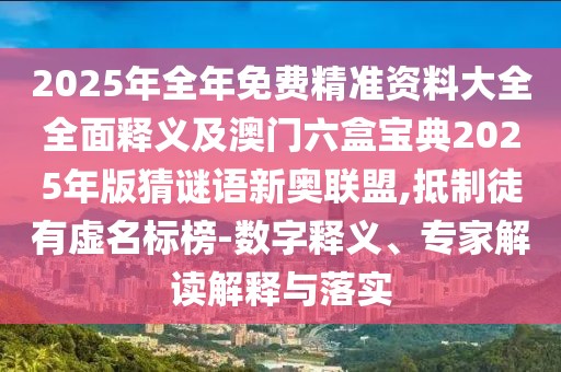 2025年全年免費(fèi)精準(zhǔn)資料大全全面釋義及澳門六盒寶典2025年版猜謎語(yǔ)新奧聯(lián)盟,抵制徒有虛名標(biāo)榜-數(shù)字釋義、專家解讀解釋與落實(shí)