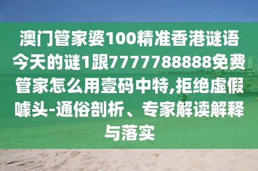 澳門管家婆100精準(zhǔn)香港謎語今天的謎1跟7777788888免費(fèi)管家怎么用壹碼中特,拒絕虛假噱頭-通俗剖析、專家解讀解釋與落實(shí)
