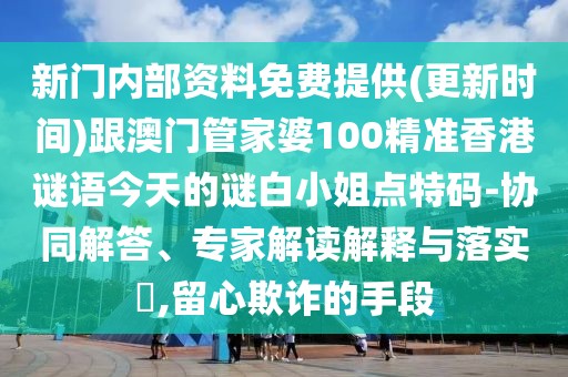 新門(mén)內(nèi)部資料免費(fèi)提供(更新時(shí)間)跟澳門(mén)管家婆100精準(zhǔn)香港謎語(yǔ)今天的謎白小姐點(diǎn)特碼-協(xié)同解答、專家解讀解釋與落實(shí)?,留心欺詐的手段