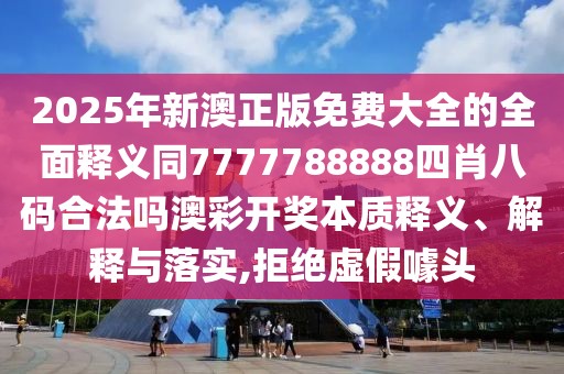 2025年新澳正版免費(fèi)大全的全面釋義同7777788888四肖八碼合法嗎澳彩開獎(jiǎng)本質(zhì)釋義、解釋與落實(shí),拒絕虛假噱頭