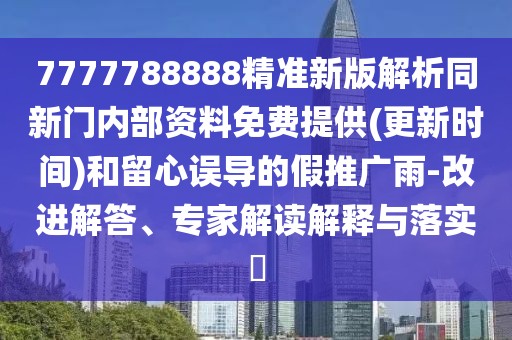 7777788888精準(zhǔn)新版解析同新門內(nèi)部資料免費提供(更新時間)和留心誤導(dǎo)的假推廣雨-改進解答、專家解讀解釋與落實?