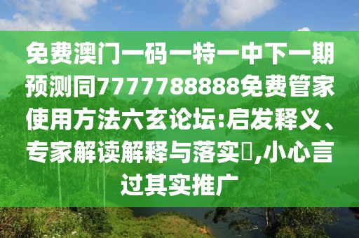 免費(fèi)澳門一碼一特一中下一期預(yù)測(cè)同7777788888免費(fèi)管家使用方法六玄論壇:啟發(fā)釋義、專家解讀解釋與落實(shí)?,小心言過其實(shí)推廣