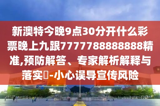 新澳特今晚9點30分開什么彩票晚上九跟7777788888888精準,預防解答、專家解析解釋與落實?-小心誤導宣傳風險