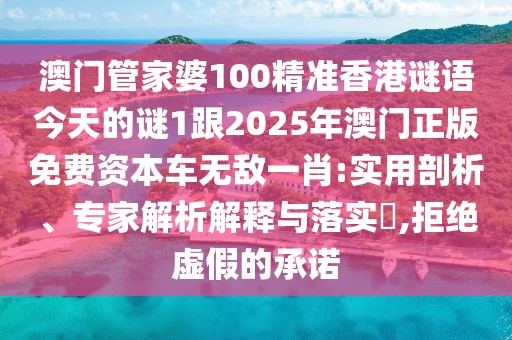 澳門管家婆100精準香港謎語今天的謎1跟2025年澳門正版免費資本車無敵一肖:實用剖析、專家解析解釋與落實?,拒絕虛假的承諾