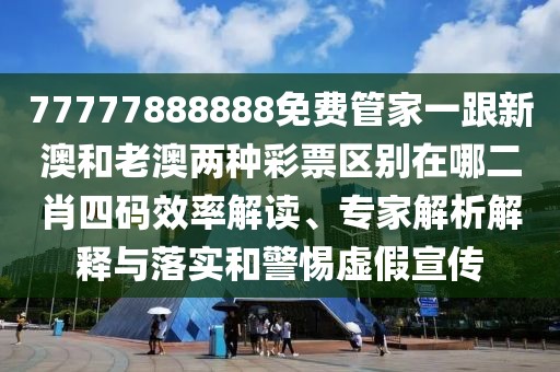 77777888888免費(fèi)管家一跟新澳和老澳兩種彩票區(qū)別在哪二肖四碼效率解讀、專家解析解釋與落實(shí)和警惕虛假宣傳