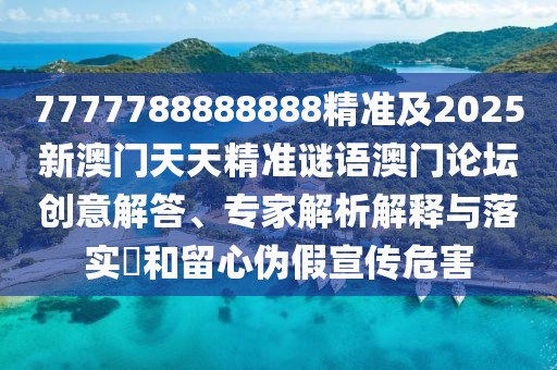7777788888888精準(zhǔn)及2025新澳門天天精準(zhǔn)謎語澳門論壇創(chuàng)意解答、專家解析解釋與落實?和留心偽假宣傳危害