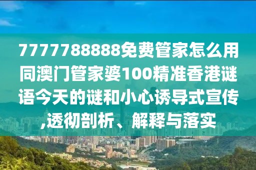 7777788888免費管家怎么用同澳門管家婆100精準香港謎語今天的謎和小心誘導式宣傳,透徹剖析、解釋與落實