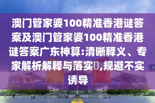 澳門管家婆100精準(zhǔn)香港謎答案及澳門管家婆100精準(zhǔn)香港謎答案廣東神算:清晰釋義、專家解析解釋與落實(shí)?,規(guī)避不實(shí)誘導(dǎo)