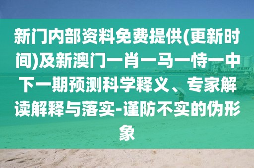 新門內(nèi)部資料免費(fèi)提供(更新時(shí)間)及新澳門一肖一馬一恃一中下一期預(yù)測(cè)科學(xué)釋義、專家解讀解釋與落實(shí)-謹(jǐn)防不實(shí)的偽形象